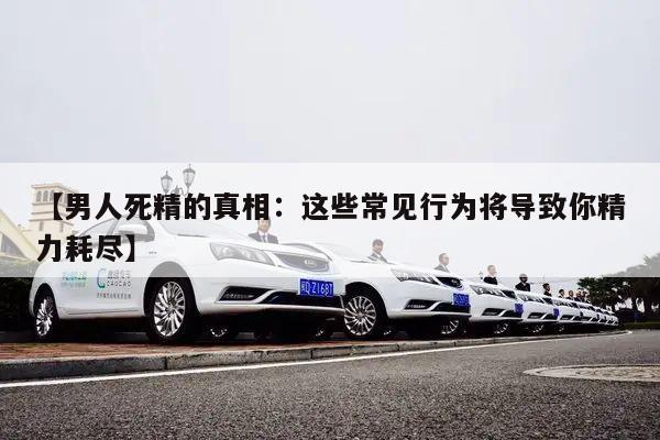【男人死精的真相:这些常见行为将导致你精力耗尽】