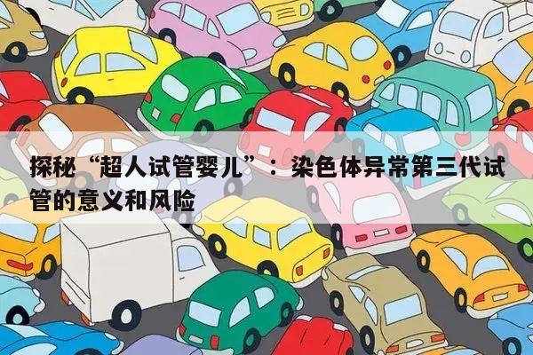 探秘“超人试管婴儿”:染色体异常第三代试管的意义和风险