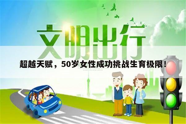 超越天赋,50岁女性成功挑战生育极限!