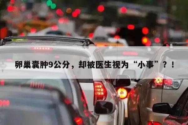 卵巢囊肿9公分,却被医生视为“小事”?!