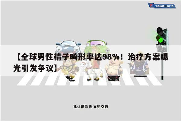 【全球男性精子畸形率达98%!治疗方案曝光引发争议】