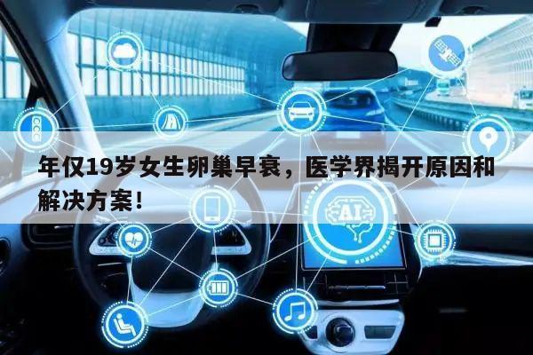 年仅19岁女生卵巢早衰，医学界揭开原因和解决方案！