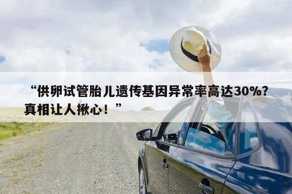 “供卵试管胎儿遗传基因异常率高达30%?真相让人揪心!”