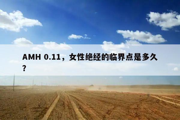 AMH 0.11,女性绝经的临界点是多久?