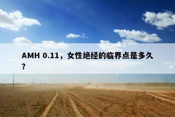 AMH 0.11，女性绝经的临界点是多久？