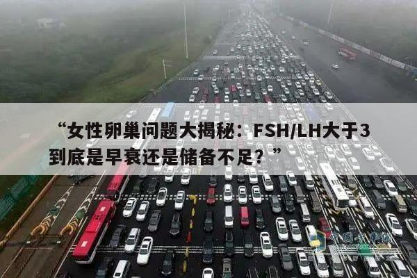 “女性卵巢问题大揭秘:FSH/LH大于3到底是早衰还是储备不足?”