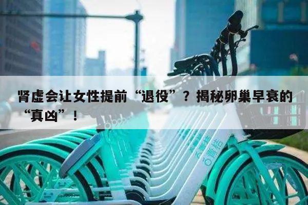 肾虚会让女性提前“退役”？揭秘卵巢早衰的“真凶”！