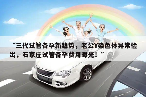 “三代试管备孕新趋势,老公Y染色体异常检出,石家庄试管备孕费用曝光!”
