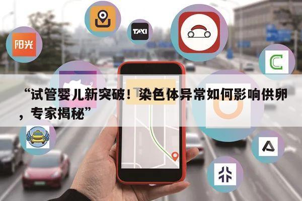 “试管婴儿新突破!染色体异常如何影响供卵,专家揭秘”