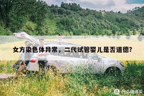 女方染色体异常,二代试管婴儿是否道德?