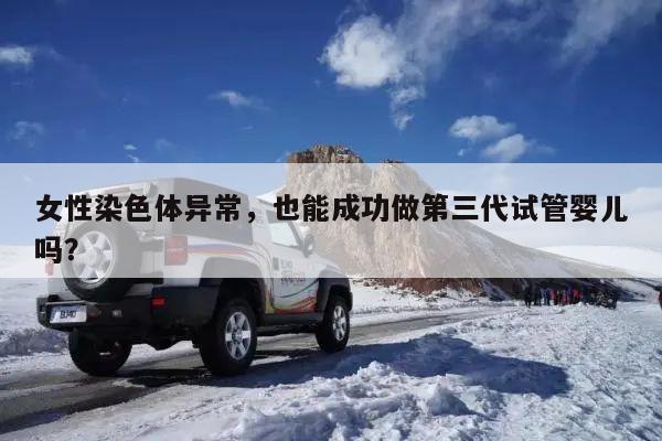 女性染色体异常,也能成功做第三代试管婴儿吗?
