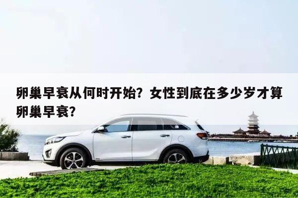 卵巢早衰从何时开始?女性到底在多少岁才算卵巢早衰?