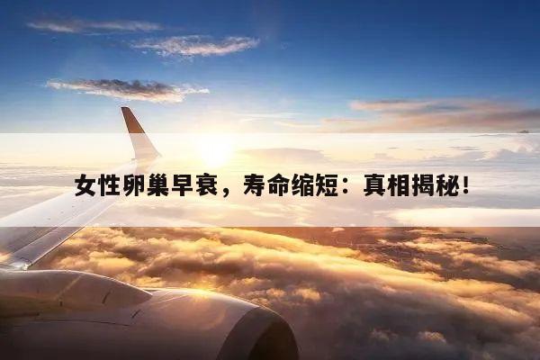 女性卵巢早衰,寿命缩短:真相揭秘!