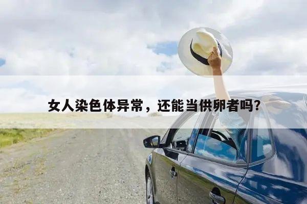 女人染色体异常,还能当供卵者吗?