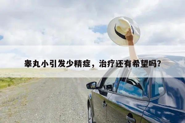 睾丸小引发少精症,治疗还有希望吗?