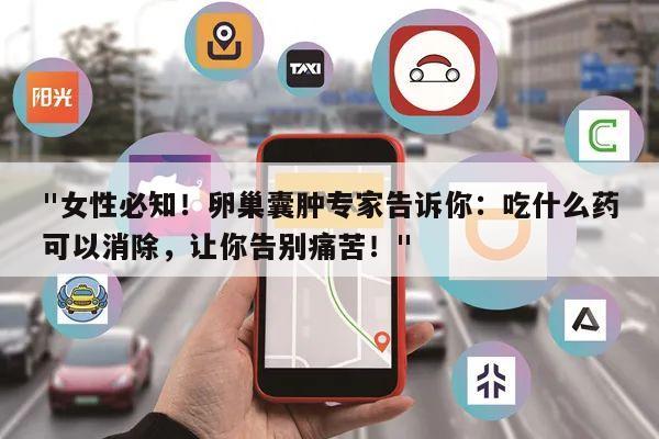 "女性必知！卵巢囊肿专家告诉你：吃什么药可以消除，让你告别痛苦！"
