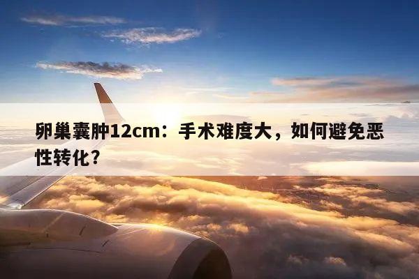 卵巢囊肿12cm：手术难度大，如何避免恶性转化？