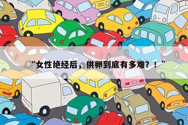 “女性绝经后,供卵到底有多难?!”