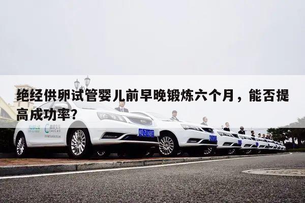 绝经供卵试管婴儿前早晚锻炼六个月,能否提高成功率?