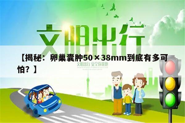 【揭秘:卵巢囊肿50×38mm到底有多可怕?】