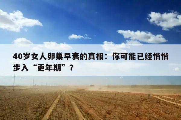 40岁女人卵巢早衰的真相:你可能已经悄悄步入“更年期”?