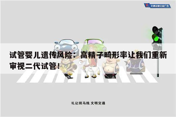试管婴儿遗传风险:高精子畸形率让我们重新审视二代试管!