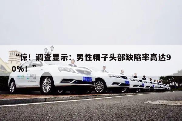 “惊!调查显示:男性精子头部缺陷率高达90%!”