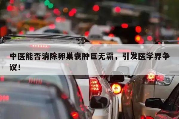 中医能否消除卵巢囊肿巨无霸,引发医学界争议!