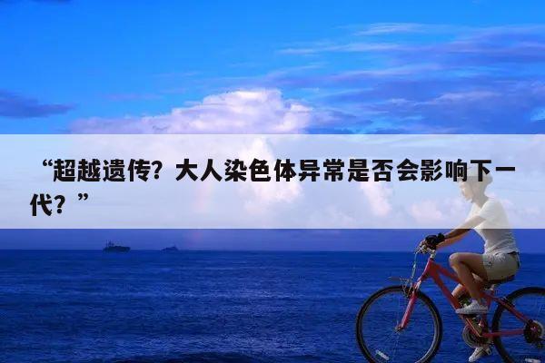 “超越遗传?大人染色体异常是否会影响下一代?”