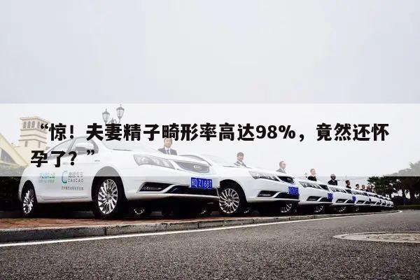 惊!夫妻精子畸形率高达98%,竟然还怀孕了?