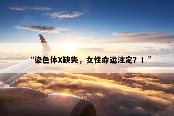 “染色体X缺失，女性命运注定？！”