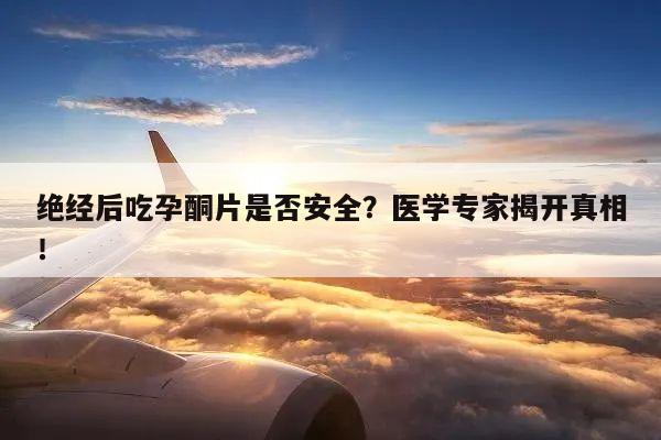 绝经后吃孕酮片是否安全？医学专家揭开真相！