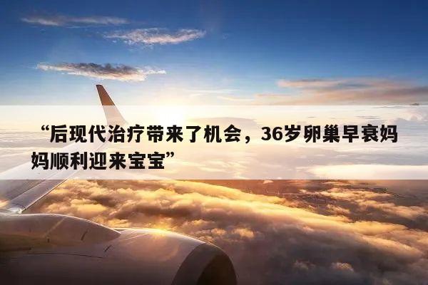 “后现代治疗带来了机会,36岁卵巢早衰妈妈顺利迎来宝宝”