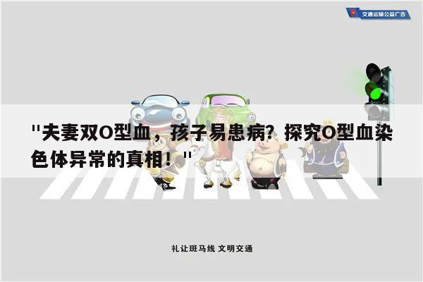 "夫妻双O型血，孩子易患病？探究O型血染色体异常的真相！"