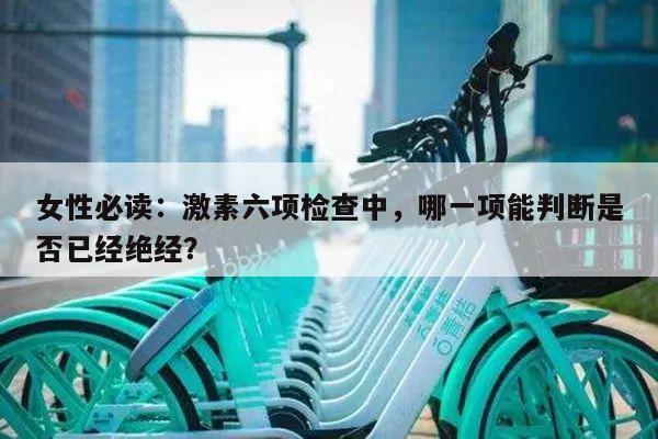 女性必读:激素六项检查中,哪一项能判断是否已经绝经?