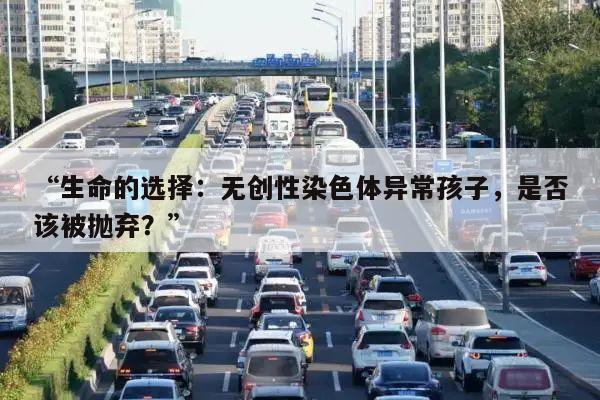 “生命的选择:无创性染色体异常孩子,是否该被抛弃?”