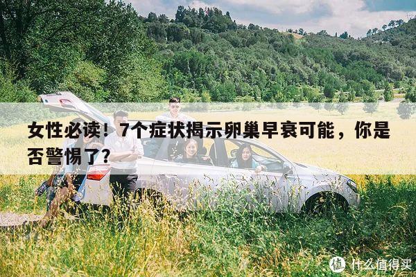 女性必读!7个症状揭示卵巢早衰可能,你是否警惕了?