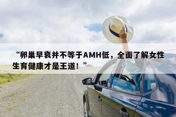 “卵巢早衰并不等于AMH低，全面了解女性生育健康才是王道！”