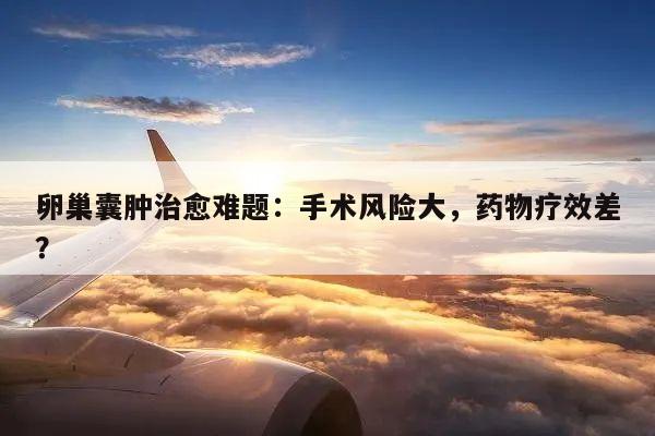 卵巢囊肿治愈难题:手术风险大,药物疗效差?