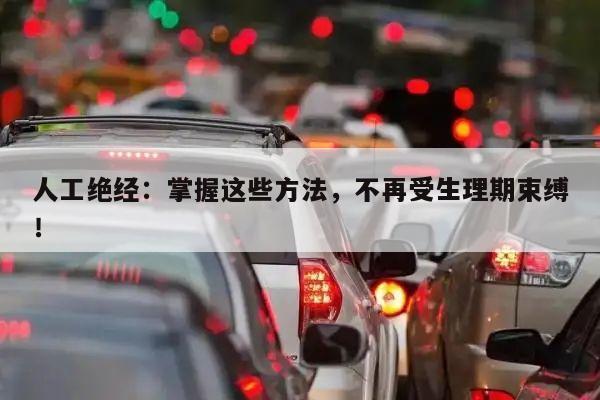 人工绝经:掌握这些方法,不再受生理期束缚!