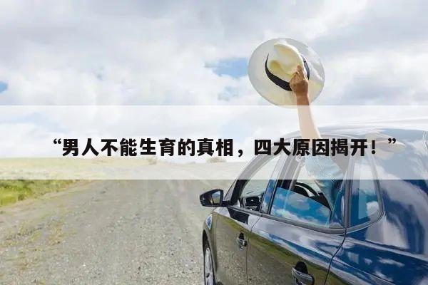 “男人不能生育的真相,四大原因揭开!”