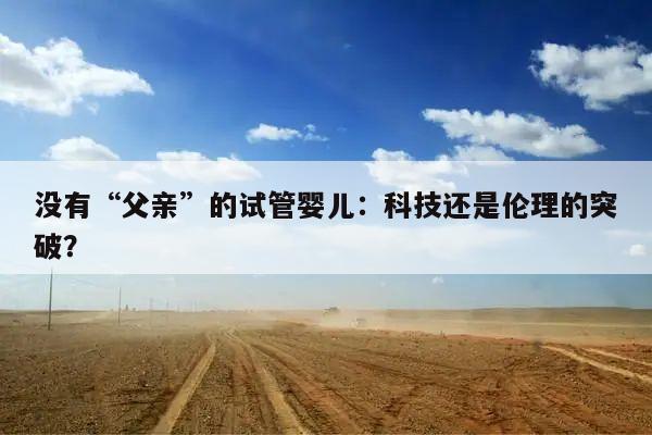 没有“父亲”的试管婴儿:科技还是伦理的突破?