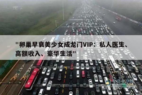 "卵巢早衰美少女成龙门VIP:私人医生、高额收入、豪华生活"