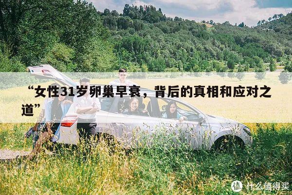 “女性31岁卵巢早衰,背后的真相和应对之道”