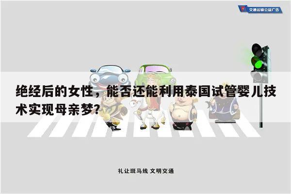 绝经后的女性,能否还能利用泰国试管婴儿技术实现母亲梦?