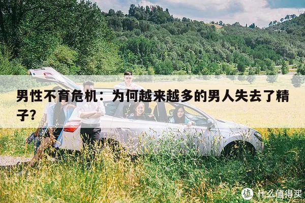 男性不育危机:为何越来越多的男人失去了精子?