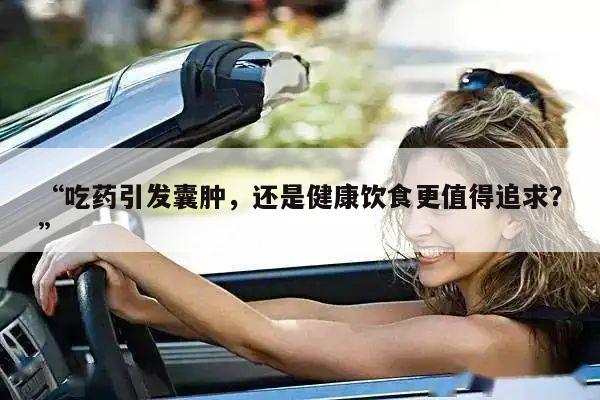 “吃药引发囊肿,还是健康饮食更值得追求?”