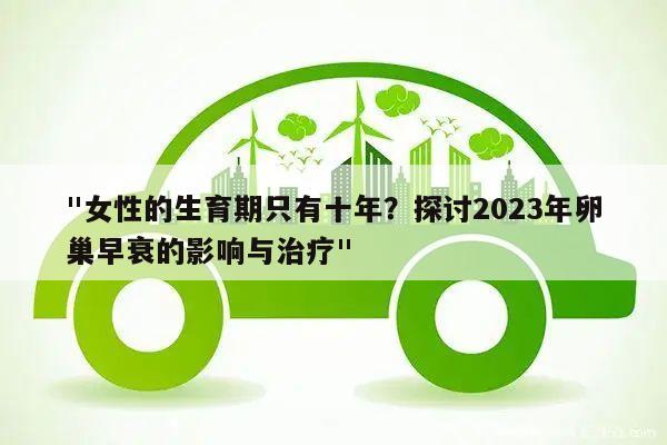 "女性的生育期只有十年？探讨2023年卵巢早衰的影响与治疗"