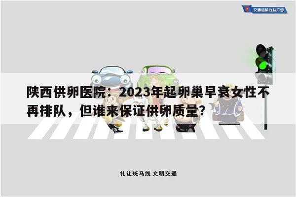 陕西供卵医院:2023年起卵巢早衰女性不再排队,但谁来保证供卵质量?