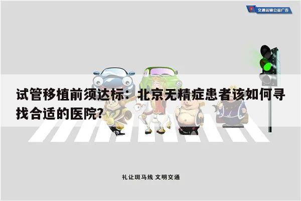 试管移植前须达标:北京无精症患者该如何寻找合适的医院?